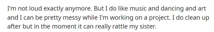 While no longer loud, OP's love for music, art, and occasional messiness during creative projects still disrupts their sister's preference for order and quiet.