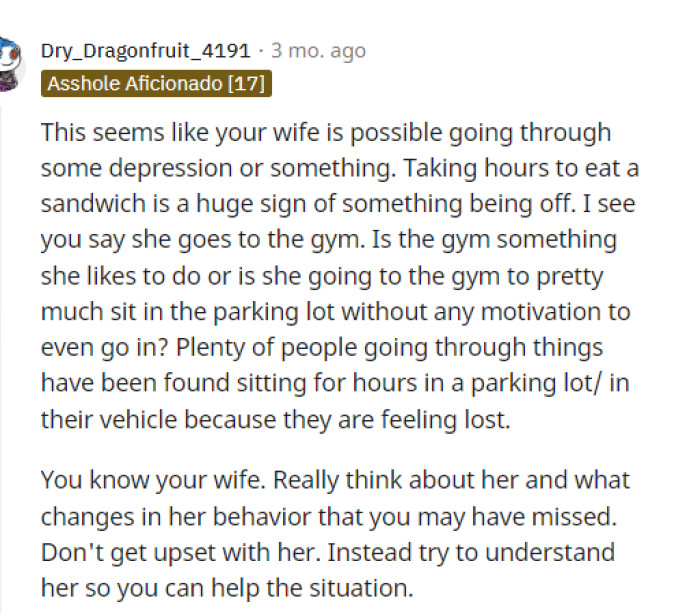 I might agree that depression or some underlying issue could be the cause of why his wife is acting this way.