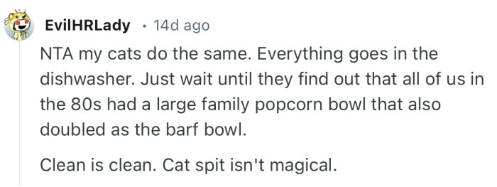 “NTA my cats do the same. Everything goes in the dishwasher.”