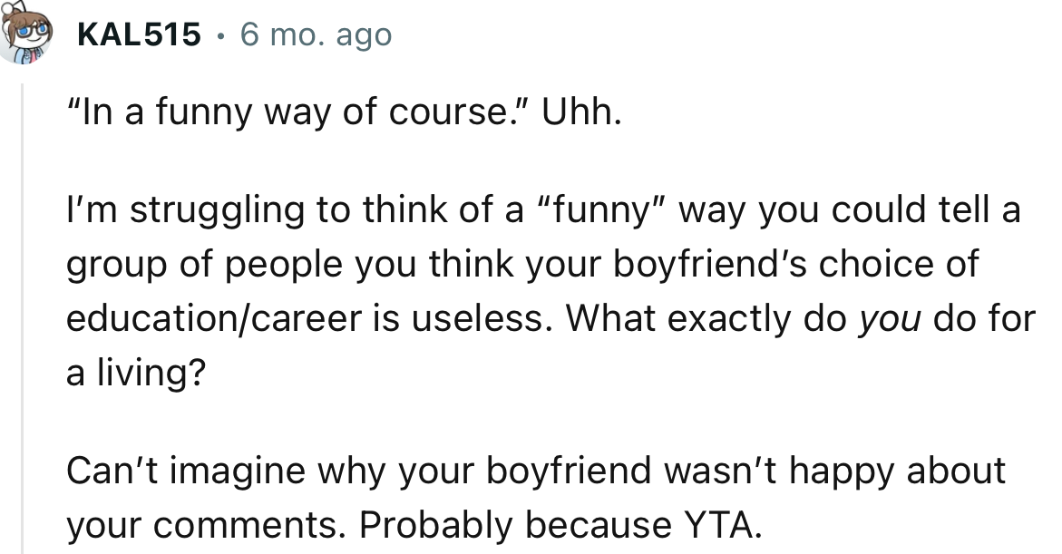 “I’m struggling to think of a ‘funny’ way you could tell a group of people you think your boyfriend’s choice of education/career is useless.”