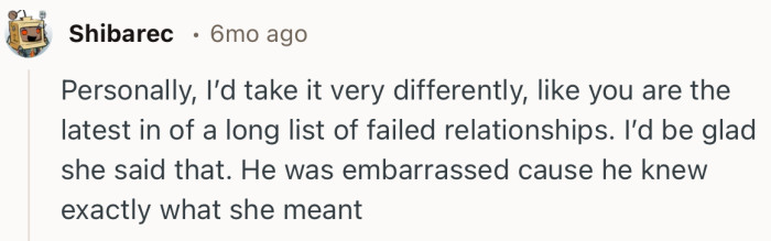 “Personally, I’d take it very differently, like you are the latest in of a long list of failed relationships.”