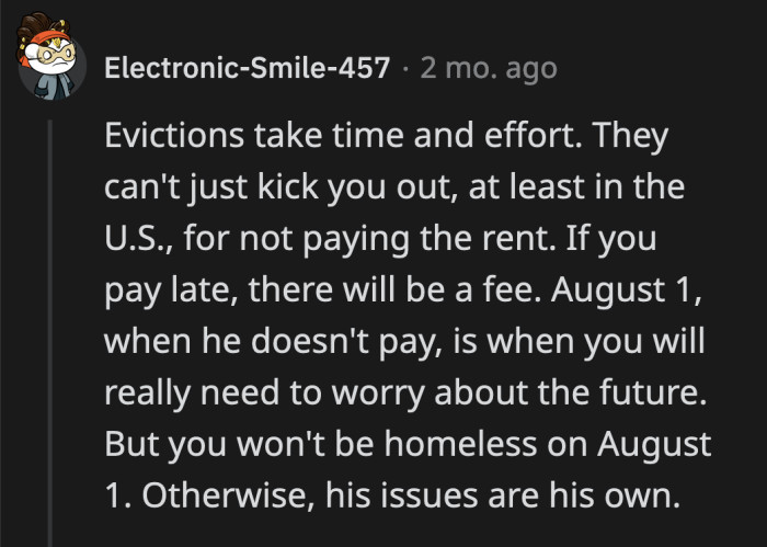 Unfortunately, OP and his roommates can't be late on rent. This is where the stress and added pressure on OP come from.