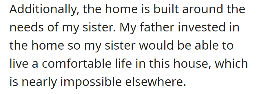The home is tailored to the sister's needs; the father invested to ensure her comfort, making it challenging for her to live comfortably elsewhere.
