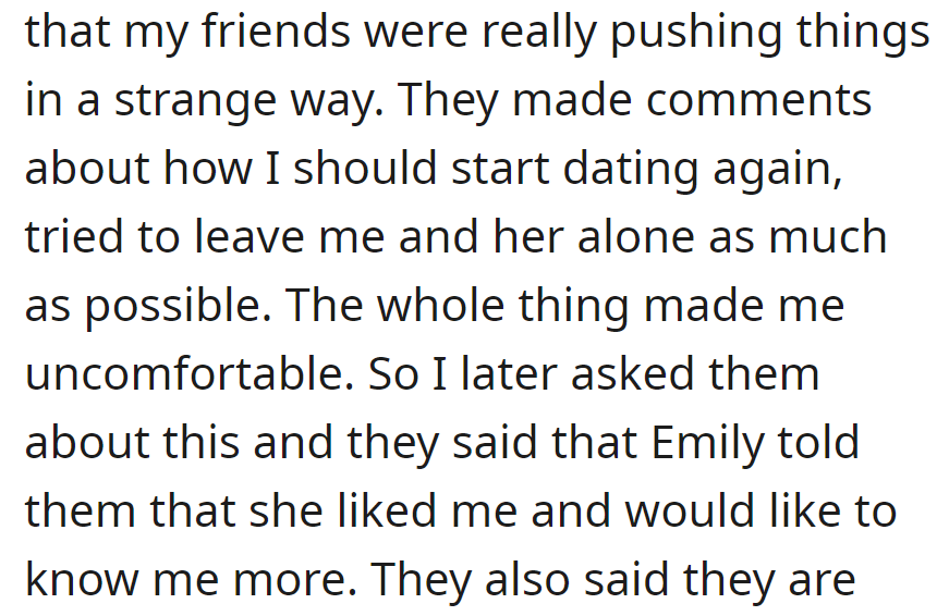 Friends pushed for OP to date again after Emily expressed interest in getting to know him better, creating an uncomfortable situation.
