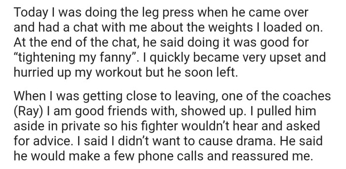During one of her recent visits to the gym, the man approached OP again and made a comment that got her upset. Consequently, she made a report to one of the coaches around