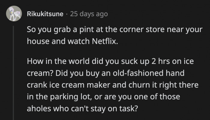 Two hours is a lot of time to spend eating ice cream. Why couldn't she pick one up from the store?