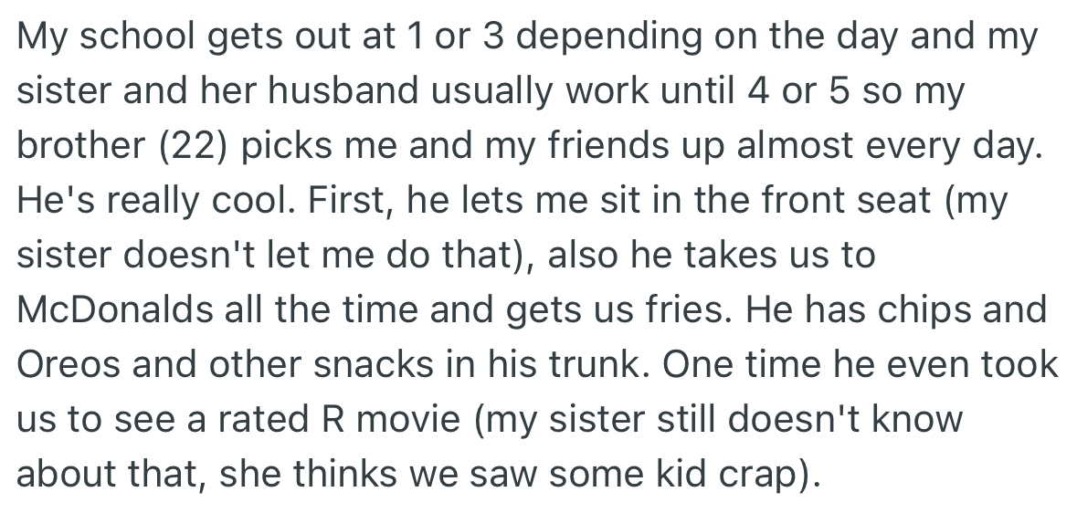 Due to OP’s sister’s schedule, her brother picks her up from school. He lets her have and do whatever she wants, which excites her.