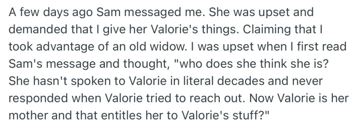 Recently, Sam reached out to OP, claiming that she had taken advantage of her mom. She also demanded that OP transfer her mom’s things to her