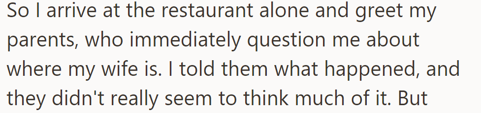 Arriving at the restaurant alone, OP's parents questioned his wife's absence. When he explained the situation, they didn't seem concerned.