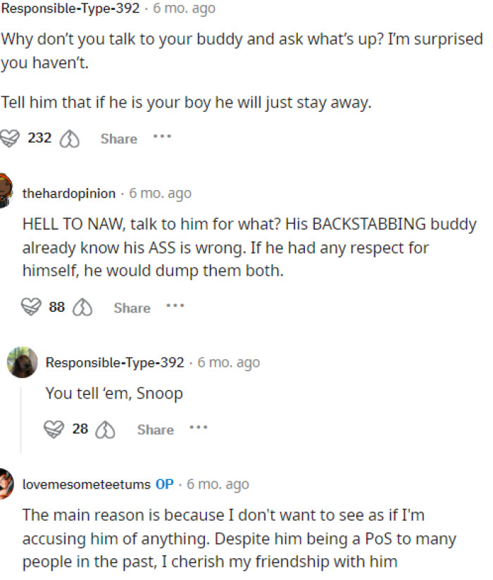 Some people supported his feelings, while others did not, but OP provided his reasoning for why he hasn't yet spoken to his friend about this matter.