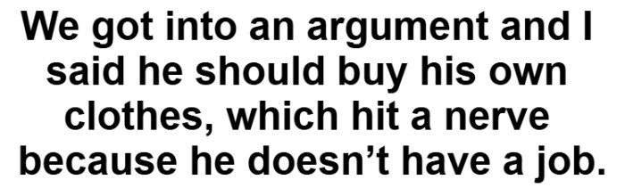 She told him to buy his own clothes, but the problem is he's unemployed