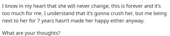 Recognizing the unchanging situation and their partner's unhappiness, OP contemplates ending the relationship after seven years, despite the anticipated difficulty.