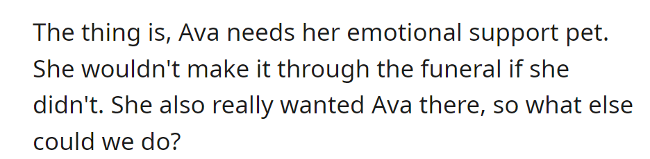 Ava needs her emotional support pet for the funeral; her desire to have Luna there overrides the rules.