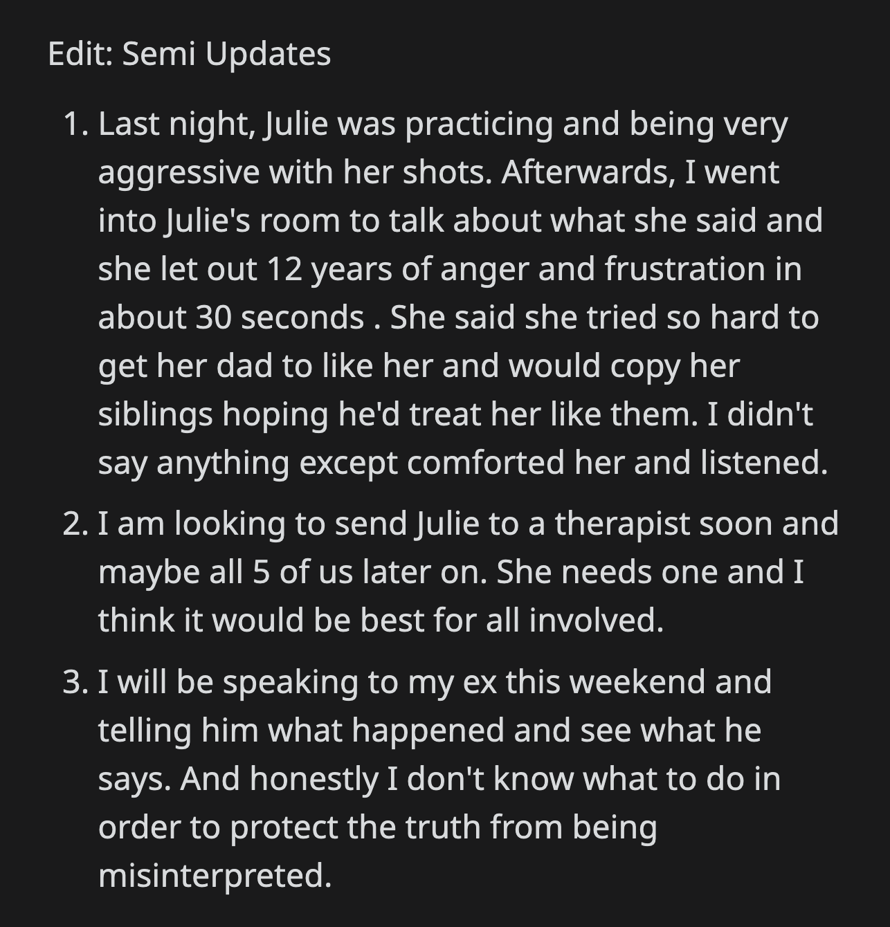 OP decided to delay telling Julie the truth. She did talk to her about how she felt about her dad. Ultimately, OP plans to look for a therapist for all of them and will talk to her ex-husband about Julie's observations.