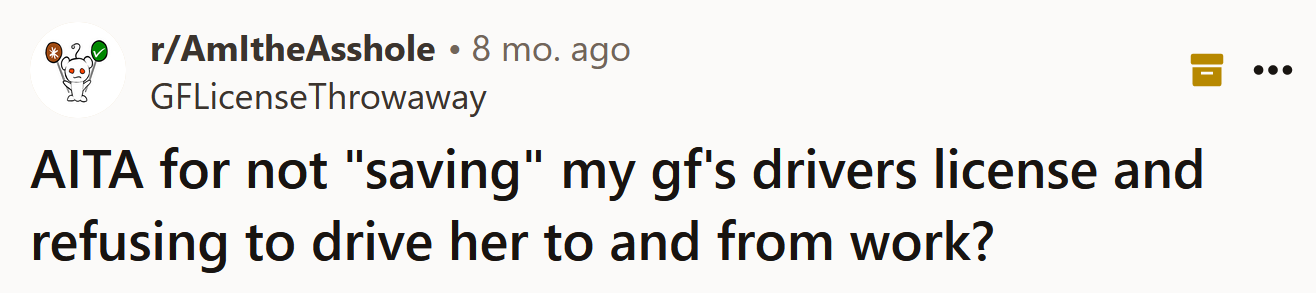 The Redditor asked if he's an a**hole for not saving his girlfriend's driver's license and refusing to drive her to and from work.