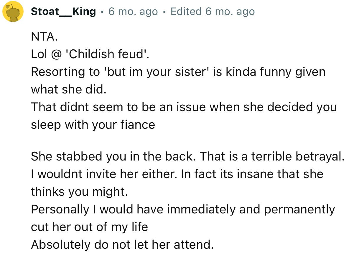 “She stabbed you in the back. That is a terrible betrayal. I wouldn't invite her either.”