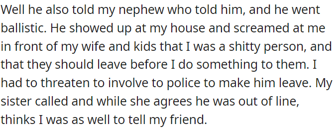 The store manager informed the nephew about an issue, and in response, the nephew angrily confronted OP at his home, resulting in a heated confrontation where OP had to threaten to call the police to get the nephew to leave.