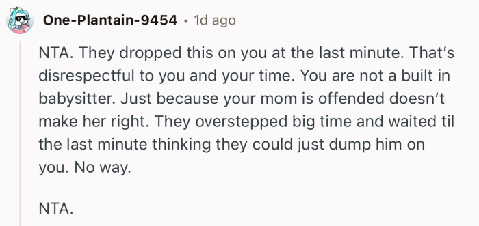 “NTA…They overstepped big time and waited til the last minute thinking they could just dump him on you.”