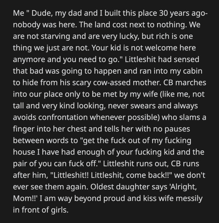 The kid ran into OP's cabin, and the mom tried to catch up to her until she met OP's wife. OP's non-confrontational wife was upset and told the mom to leave their cabin because she was done with their intrusion.