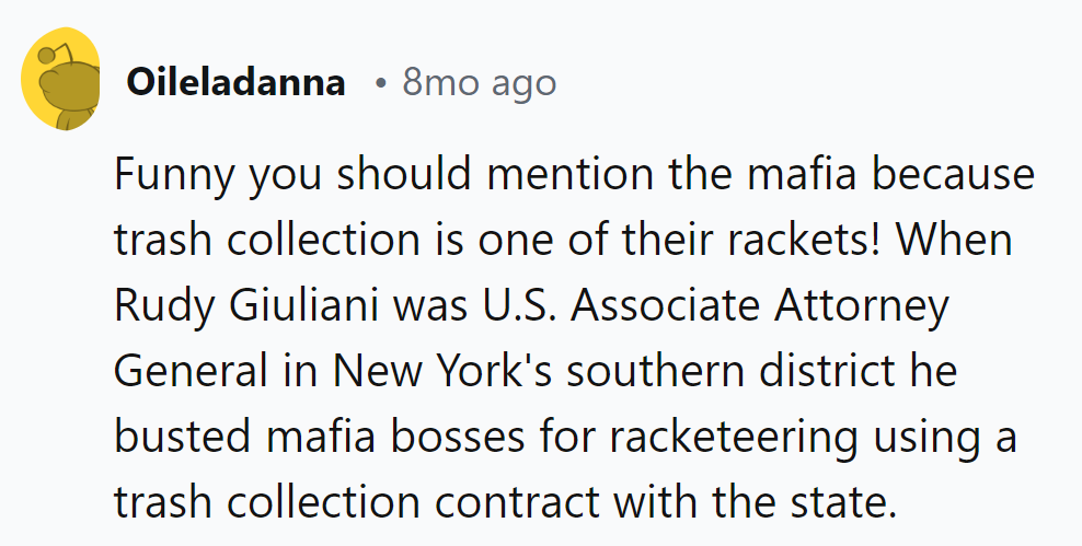 Trash collection as a mafia racket? Giuliani busted them with a trash contract in New York.