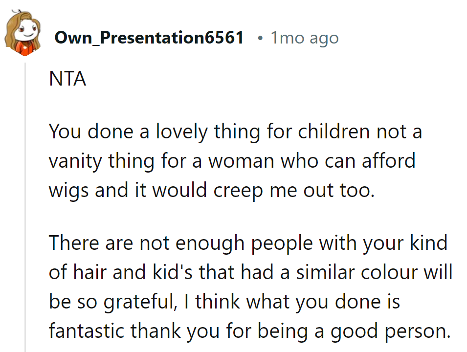 Creepy vibes aside, her hair's a rare gift for those who need it. Keep being awesome!