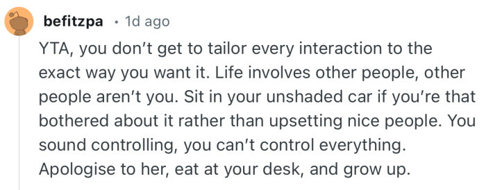 “You sound controlling, you can’t control everything. Apologise to her, eat at your desk, and grow up.”
