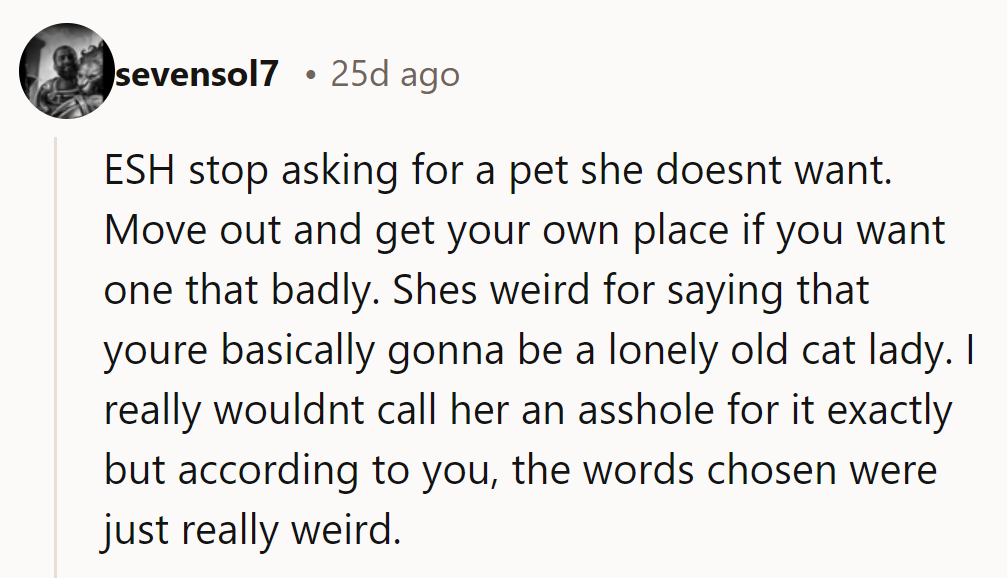 ESH: She should stop bugging her mom about pets. Moving out for a place—her mom's excuses are just weird.