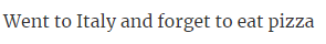 14. Visited Italy but didn't try pizza.
