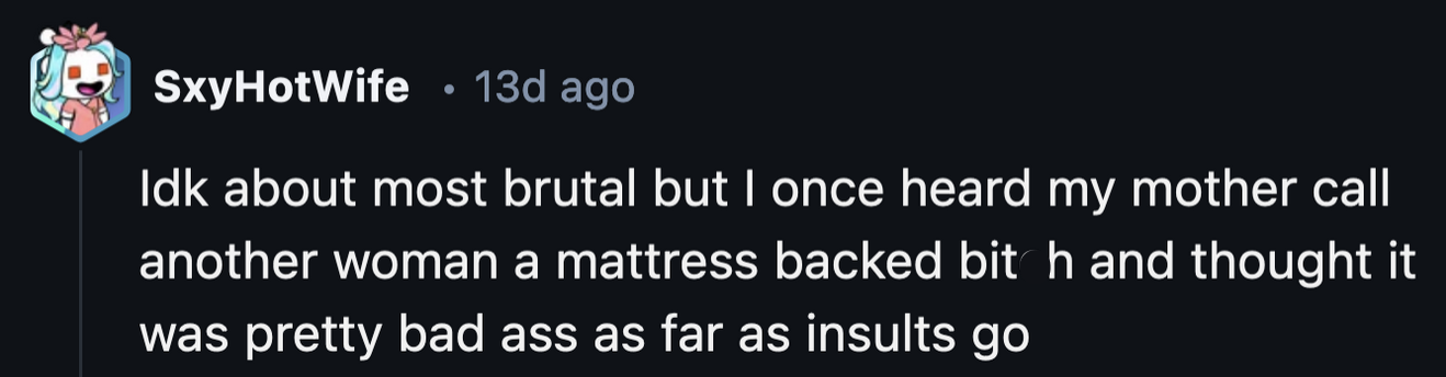 18. Context would be nice to appreciate the gravity of such a creative insult.