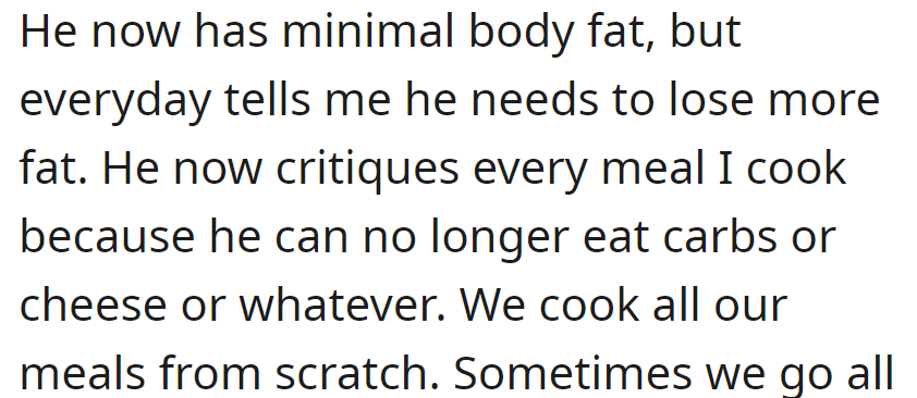 He's achieved minimal body fat but insists on losing more, critiquing every meal for carbs and cheese, despite cooking from scratch.