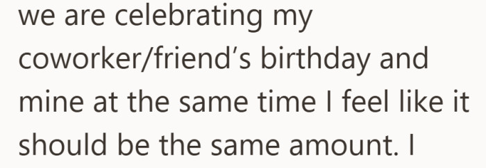 Because the two birthdays are celebrated at the same time, she feels both presents should cost about the same.