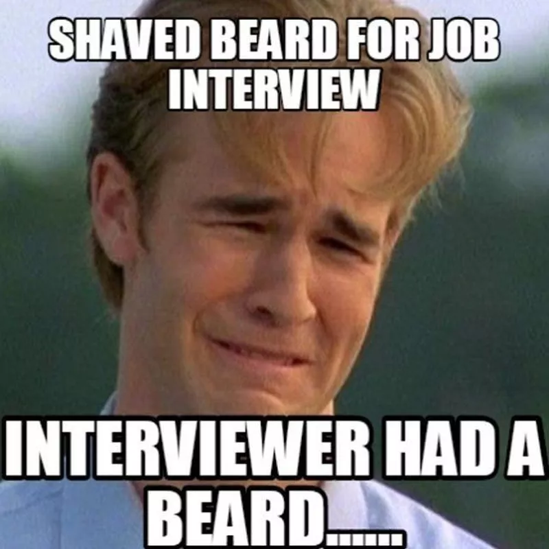 There goes your chance to bond over beard-grooming tips and get hired on the spot. Tragic