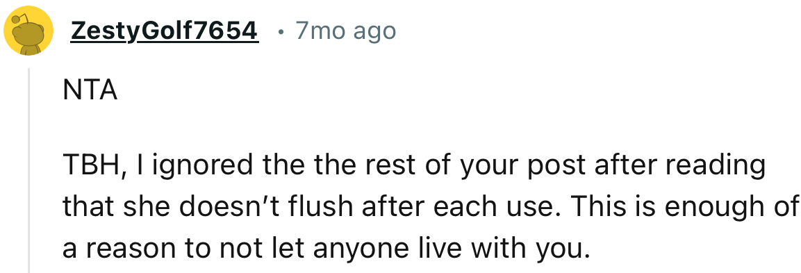 “She doesn’t flush after each use? That’s enough reason to not let anyone live with you.”
