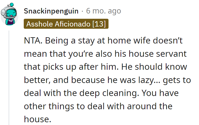 NTA. Stay-at-home wife, not a cleanup crew. Lazy husband, meet deep cleaning consequences. Too busy for his mess.