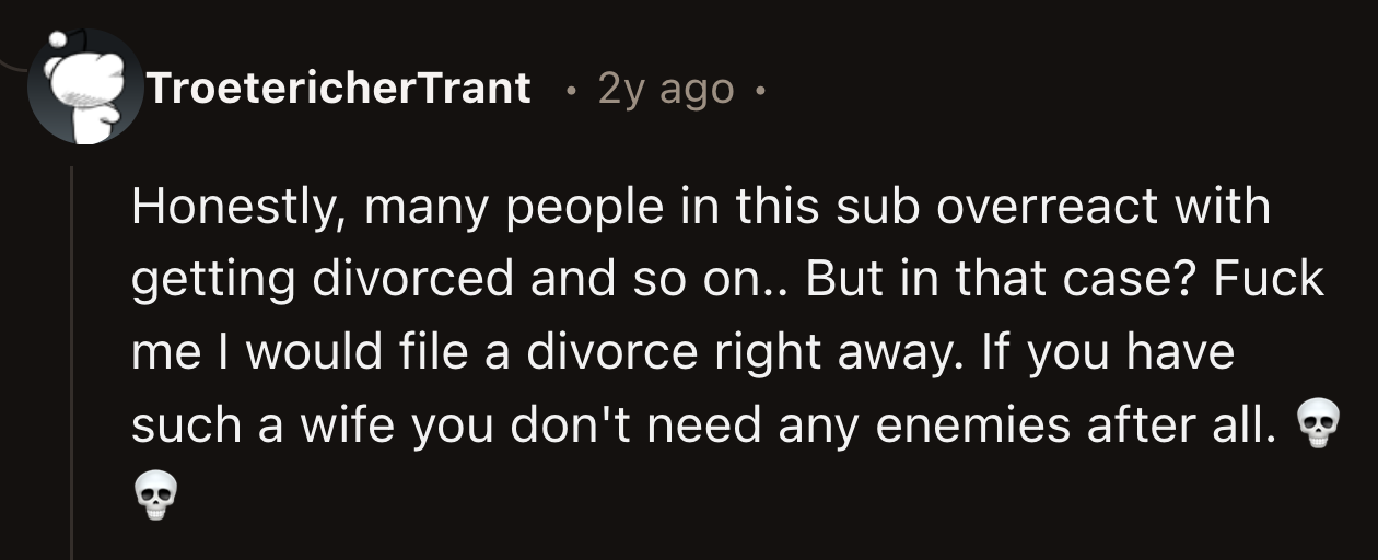 Redditors are notorious for suggesting divorce, but they might have made the right call this time. They said OP's behavior would be enough to end a marriage.