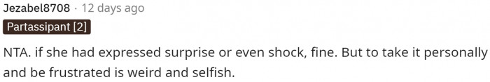 It's incredibly strange, and I don't really understand why she'd take it personally, expect him to tell everyone, or be frustrated that he didn't share anything.