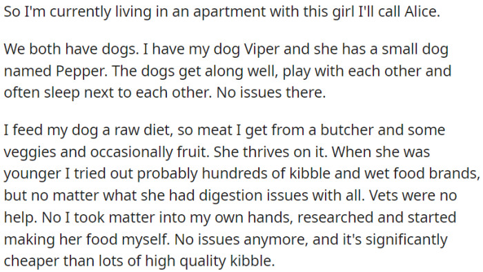 OP lives with his roommate and two dogs, Viper (his dog) and Pepper (his girlfriend's dog). Due to digestive issues, OP prepares food for his own dog.