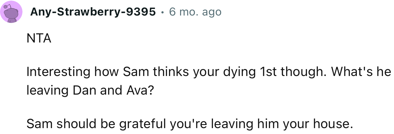 “Interesting how Sam thinks you're dying first though. What's he leaving Dan and Ava?”