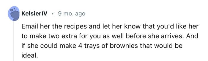 “Email her the recipes and let her know that you'd like her to make two extra for you as well before she arrives.”