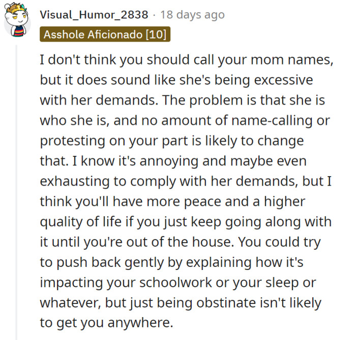 No amount of name-calling or protesting can change OP’s mom. They just have to go along with whatever she says until they are out of the house.