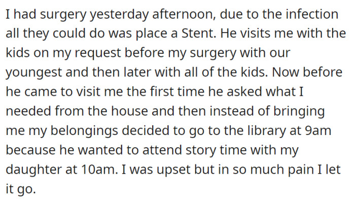 She had surgery, and the family visits her when she asks for it. There was one time when she needed something, but instead, her husband attended a story time with their daughter at the library—she was upset but let it go.