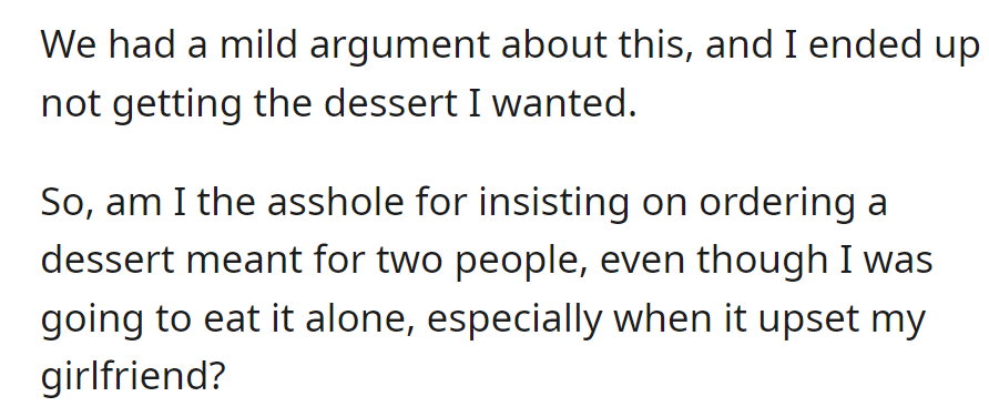 OP argued with their girlfriend about a dessert but didn't get it. They wonder if they were wrong for insisting on it alone, upsetting her.