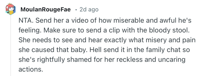“NTA. Send her a video of how miserable and awful he's feeling. Make sure to send a clip with the bloody stool.”