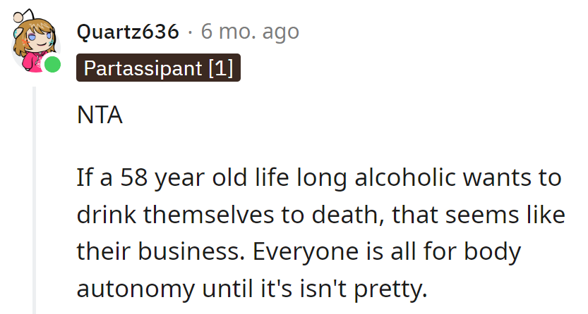 Cheers to bodily autonomy until it's a sobering reality at 58. Let the man sip on his life choices.