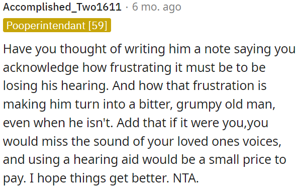 OP should express empathy and suggest that using a hearing aid could help him reconnect with loved ones.