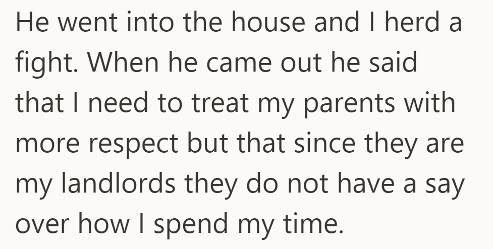 He entered, a fight ensued. Afterwards, he stressed respect for parents but conceded that landlord status doesn't control his schedule.