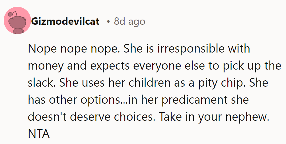 NTA. She’s irresponsible and manipulative, using her kids for sympathy. She has options—help the nephew instead.