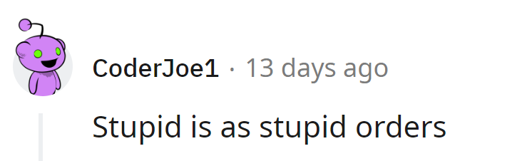 Stupid is as stupid orders—must be the latest management mantra!