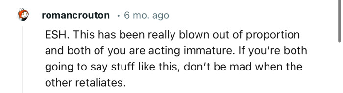 “ESH. This has been really blown out of proportion, and both of you are acting immature.”