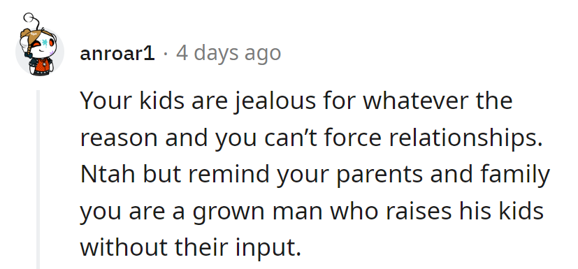 His kids' jealousy won't forge bonds. He's the captain of his parenting ship; family, take a backseat.